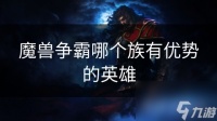 魔兽争霸哪个族有优势的英雄