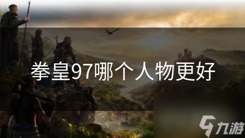 拳皇97哪个人物更好