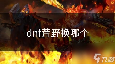 dnf荒野换哪个