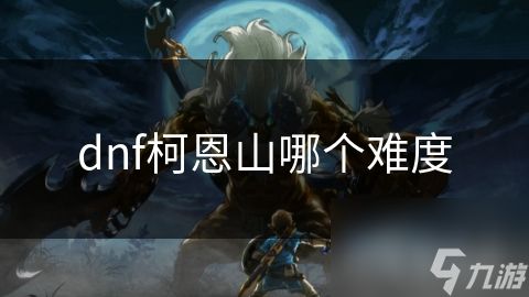 dnf柯恩山哪个难度