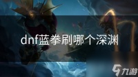 dnf蓝拳刷哪个深渊