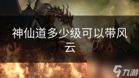 神仙道多少级可以带风云