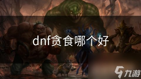 dnf贪食哪个好