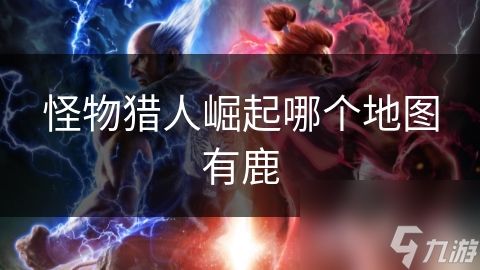 <a id='link_pop' class='keyword-tag' href='https://www.9game.cn/gwlrjq/'>怪物猎人崛起</a>哪个地图有鹿