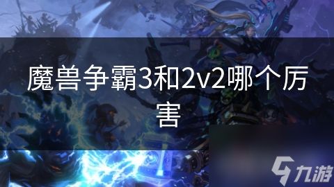 魔兽争霸3和2v2哪个厉害