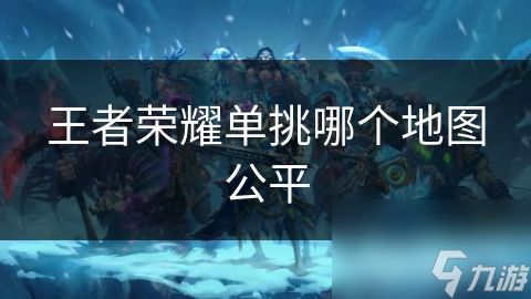 <a id='link_pop' class='keyword-tag' href='https://www.9game.cn/wzry/'>王者荣耀</a>单挑哪个地图公平