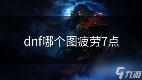 dnf哪个图疲劳7点