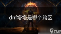 dnf塔塔是哪个跨区