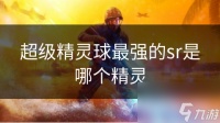 超级精灵球最强的sr是哪个精灵