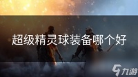 超级精灵球装备哪个好