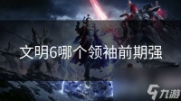 文明6哪个领袖前期强