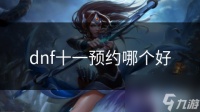 dnf十一预约哪个好