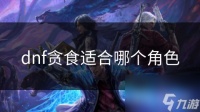 dnf贪食适合哪个角色