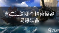 热血江湖哪个精英怪容易爆装备