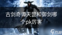 古剑奇谭天罡和御剑哪个pk厉害