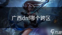 广西dnf哪个跨区