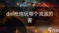 dnf枪炮玩哪个流派厉害