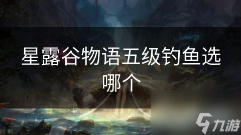 星露谷物语五级钓鱼选哪个