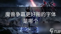 魔兽争霸更好用的字体是哪个