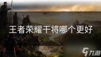 王者荣耀干将哪个更好