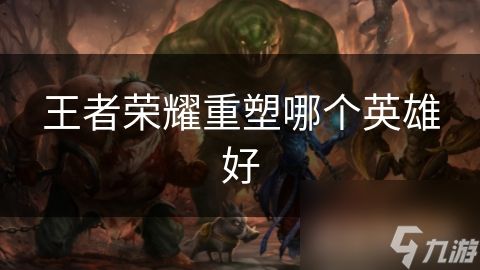 王者荣耀重塑哪个英雄好