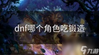 dnf哪个角色吃锻造
