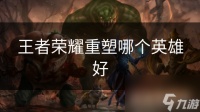 王者荣耀重塑哪个英雄好