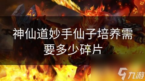 神仙道妙手仙子培养需要多少碎片