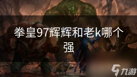 拳皇97辉辉和老k哪个强