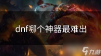 dnf哪个神器最难出