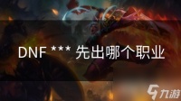 DNF *** 先出哪个职业