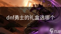 dnf勇士的礼盒选哪个