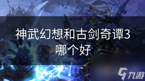 神武幻想和古剑奇谭3哪个好