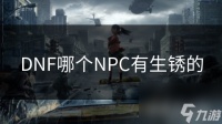 DNF哪个NPC有生锈的