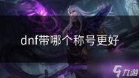 dnf带哪个称号更好