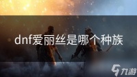 dnf爱丽丝是哪个种族