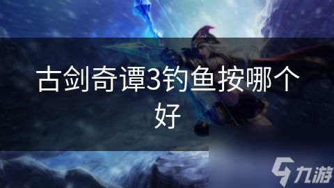 古剑奇谭3钓鱼按哪个好