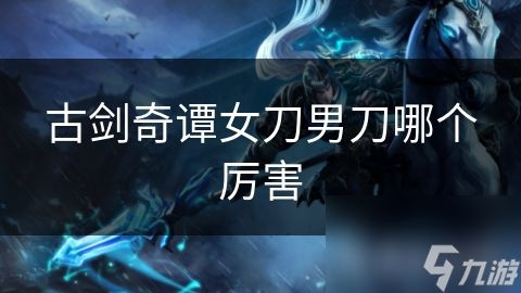 古剑奇谭女刀男刀哪个厉害
