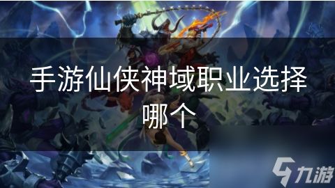 手游仙侠神域职业选择哪个