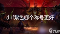 dnf紫色哪个称号更好