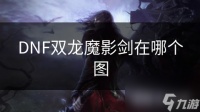DNF双龙魔影剑在哪个图