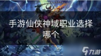 手游仙侠神域职业选择哪个