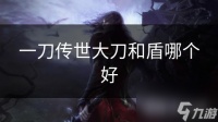 一刀传世大刀和盾哪个好