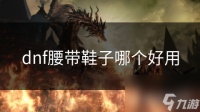 dnf腰带鞋子哪个好用
