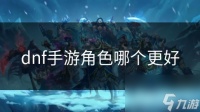 dnf手游角色哪个更好