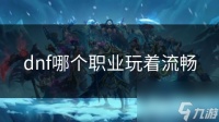 dnf哪个职业玩着流畅