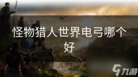 怪物猎人世界电弓哪个好