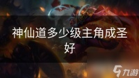 神仙道多少级主角成圣好