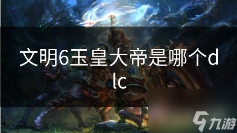 文明6玉皇大帝是哪个dlc