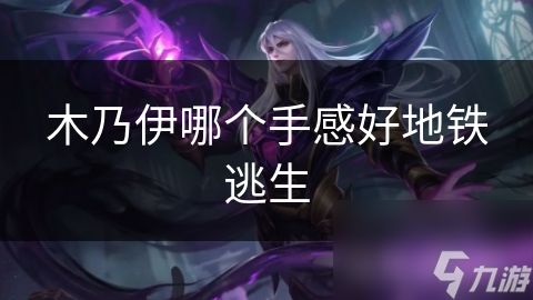 木乃伊哪个手感好地铁逃生